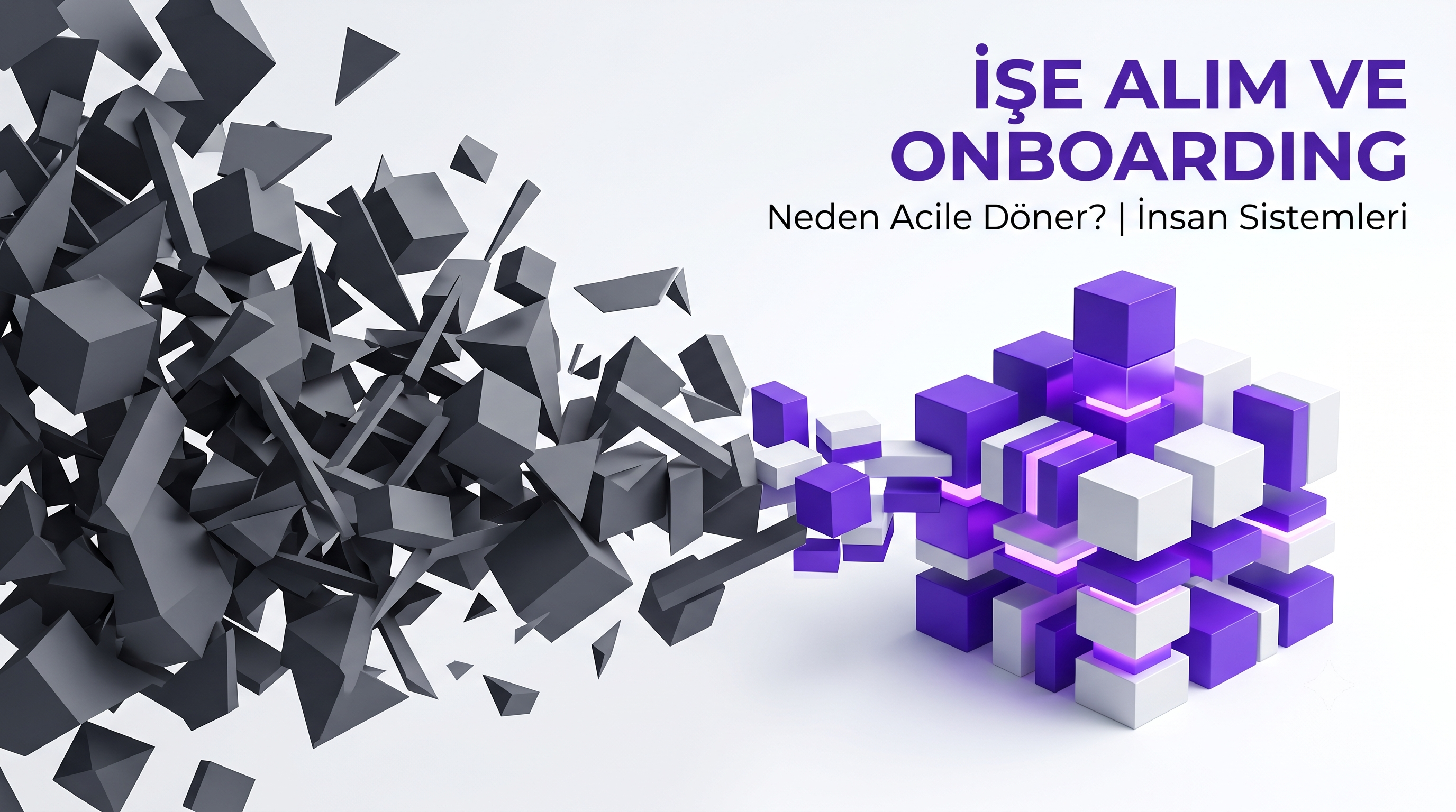 Reaktif işe alım karmaşasından sistemli insan kaynakları yönetimine geçişi temsil eden 3D görsel ve İşe Alım ve Onboarding Neden Acile Döner yazısı